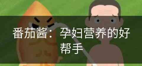 番茄酱：孕妇营养的好帮手(孕妇 番茄酱)